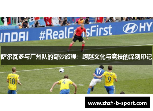 萨尔瓦多与广州队的奇妙旅程：跨越文化与竞技的深刻印记