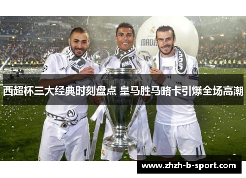 西超杯三大经典时刻盘点 皇马胜马略卡引爆全场高潮