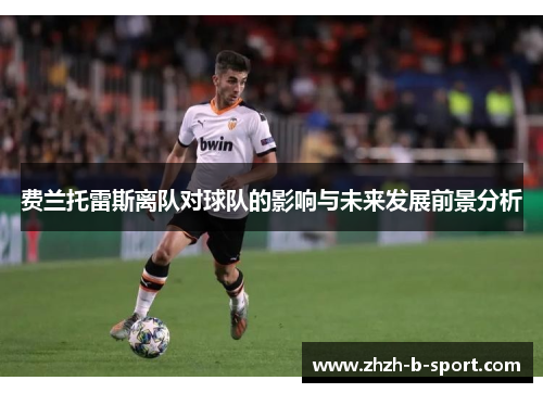 费兰托雷斯离队对球队的影响与未来发展前景分析 费兰托雷斯离队对球队的影响与未来发展前景分析