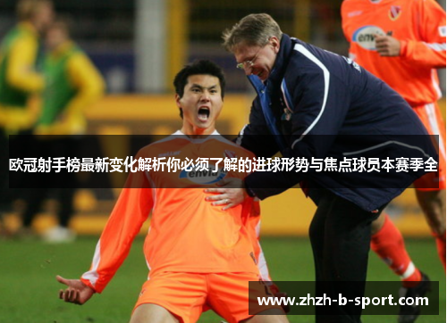 欧冠射手榜最新变化解析你必须了解的进球形势与焦点球员本赛季全 欧冠射手榜最新变化解析你必须了解的进球形势与焦点球员本赛季全