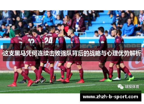 这支黑马凭何连续击败强队背后的战略与心理优势解析 这支黑马凭何连续击败强队背后的战略与心理优势解析