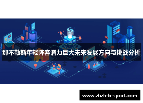 那不勒斯年轻阵容潜力巨大未来发展方向与挑战分析 那不勒斯年轻阵容潜力巨大未来发展方向与挑战分析