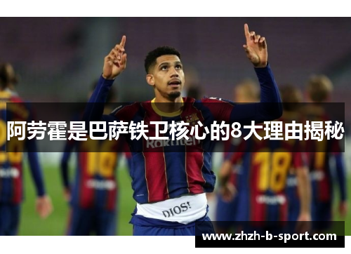 阿劳霍是巴萨铁卫核心的8大理由揭秘 阿劳霍是巴萨铁卫核心的8大理由揭秘