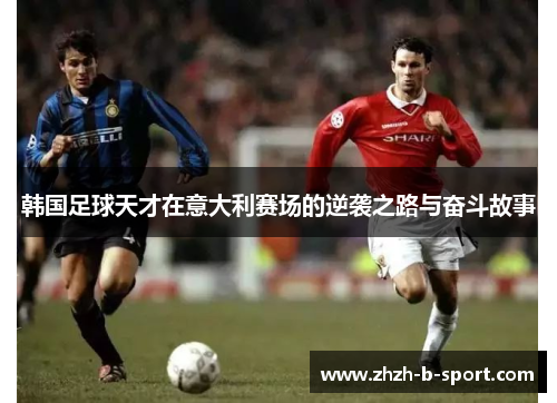 韩国足球天才在意大利赛场的逆袭之路与奋斗故事