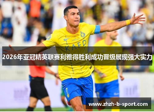 2026年亚冠精英联赛利雅得胜利成功晋级展现强大实力