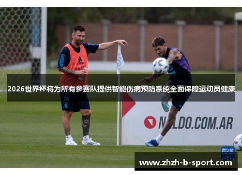 2026世界杯将为所有参赛队提供智能伤病预防系统全面保障运动员健康