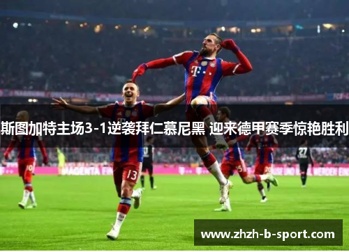 斯图加特主场3-1逆袭拜仁慕尼黑 迎来德甲赛季惊艳胜利 斯图加特主场3-1逆袭拜仁慕尼黑 迎来德甲赛季惊艳胜利