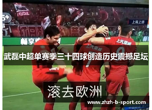 武磊中超单赛季三十四球创造历史震撼足坛 武磊中超单赛季三十四球创造历史震撼足坛