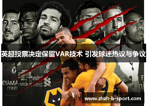 英超投票决定保留VAR技术 引发球迷热议与争议 英超投票决定保留VAR技术 引发球迷热议与争议