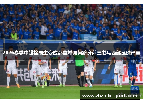 2026赛季中超格局生变成都蓉城强势跻身前三书写西部足球篇章