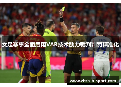 女足赛事全面启用VAR技术助力裁判判罚精准化 女足赛事全面启用VAR技术助力裁判判罚精准化