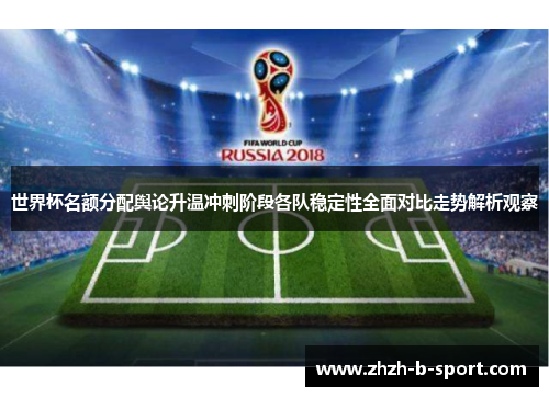 世界杯名额分配舆论升温冲刺阶段各队稳定性全面对比走势解析观察