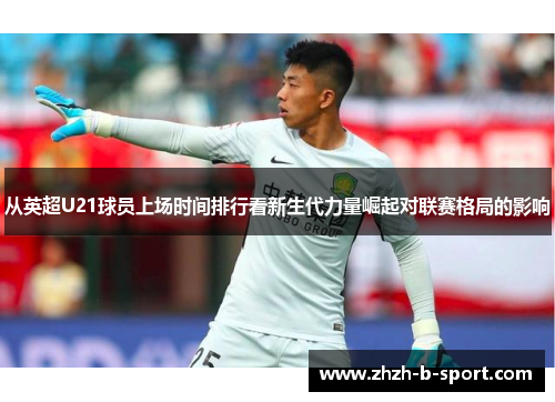 从英超U21球员上场时间排行看新生代力量崛起对联赛格局的影响