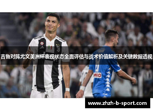 吉鲁对阵尤文美洲杯表现状态全面评估与战术价值解析及关键数据透视