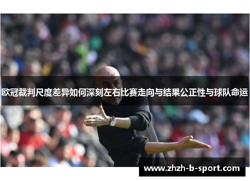 欧冠裁判尺度差异如何深刻左右比赛走向与结果公正性与球队命运