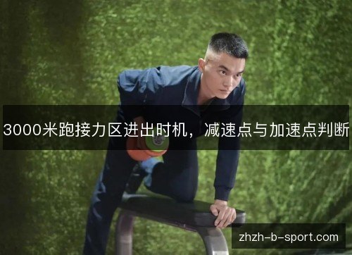 3000米跑接力区进出时机,减速点与加速点判断 3000米跑接力区进出时机,减速点与加速点判断