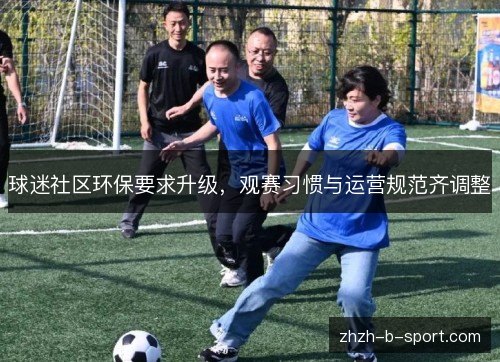 球迷社区环保要求升级,观赛习惯与运营规范齐调整 球迷社区环保要求升级,观赛习惯与运营规范齐调整
